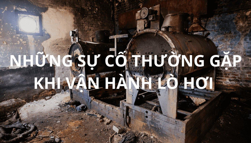 Sử dụng hóa chất tẩy cáu cặn lò hơi sao để không dẫn đến nhiều sự cố trong quá trình vận hành